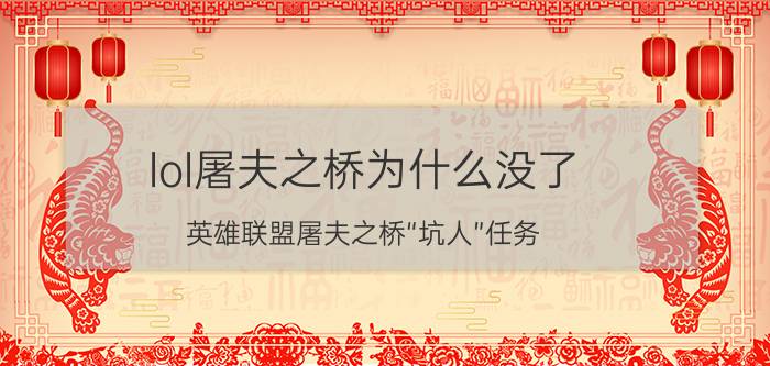 lol屠夫之桥为什么没了 英雄联盟屠夫之桥“坑人”任务，完成就送杰作宝箱，可开出的皮肤却是普通的？